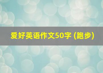 爱好英语作文50字 (跑步)